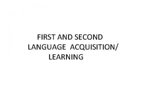 FIRST AND SECOND LANGUAGE ACQUISITION LEARNING FIRST LANGUAGE