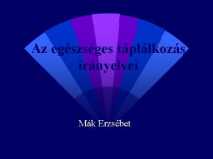 Az egszsges tpllkozs irnyelvei Mk Erzsbet Az egszsges