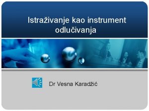 Istraivanje kao instrument odluivanja Dr Vesna Karadi Definisanje