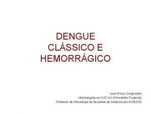 DENGUE CLSSICO E HEMORRGICO Jos Wilson Zangirolami Infectologista