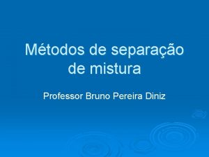 Mtodos de separao de mistura Professor Bruno Pereira