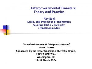 Intergovernmental Transfers Theory and Practice Roy Bahl Dean