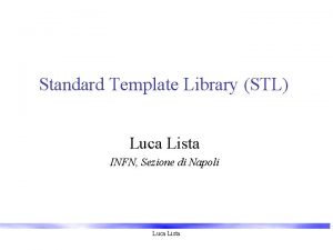 Standard Template Library STL Luca Lista INFN Sezione