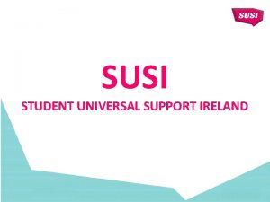 SUSI STUDENT UNIVERSAL SUPPORT IRELAND SUSI Information Organisation