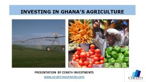 INVESTING IN GHANAS AGRICULTURE PRESENTATION BY CERATH INVESTMENTS