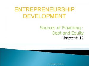 ENTREPRENEURSHIP DEVELOPMENT Sources of Financing Debt and Equity