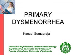 PRIMARY DYSMENORRHEA Kanadi Sumapraja Division of Reproductive Immunoendocrinology