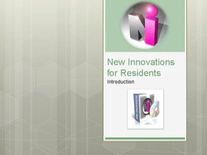 New Innovations for Residents Introduction Resident Introduction Objectives