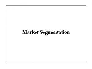 Market Segmentation Market Segmentation The process of dividing