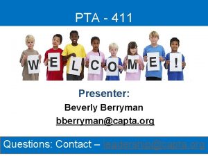 PTA 411 Presenter Beverly Berryman bberrymancapta org Questions