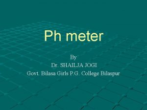 Ph meter By Dr SHAILJA JOGI Govt Bilasa