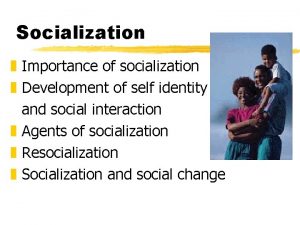 Socialization z Importance of socialization z Development of