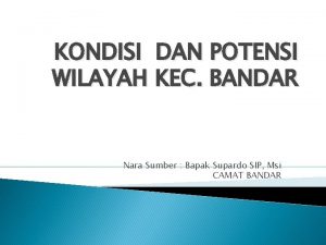 KONDISI DAN POTENSI WILAYAH KEC BANDAR Nara Sumber