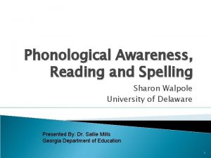 Phonological Awareness Reading and Spelling Sharon Walpole University