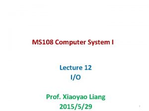 MS 108 Computer System I Lecture 12 IO