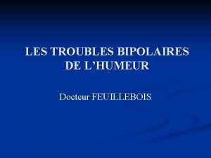 LES TROUBLES BIPOLAIRES DE LHUMEUR Docteur FEUILLEBOIS PLAN