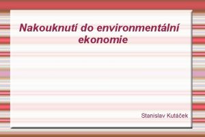 Nakouknut do environmentln ekonomie Stanislav Kutek Not everything