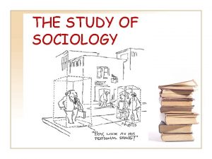 THE STUDY OF SOCIOLOGY Why study Sociology Educating