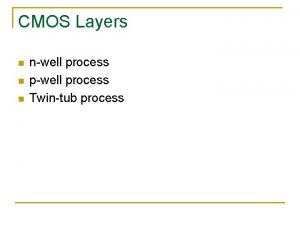 CMOS Layers n nwell process pwell process Twintub
