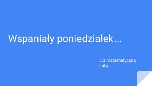 Wspaniay poniedziaek z matematyczn nut Na rozgrzewk test