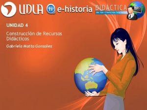 UNIDAD 4 Construccin de Recursos Didcticos Gabriela Matta