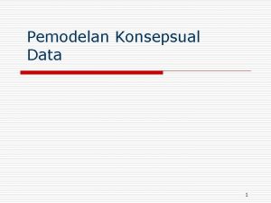 Pemodelan Konsepsual Data 1 Sasaran o Memahami pemodelan