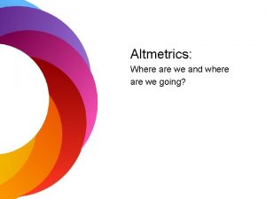 Altmetrics Where are we and where are we