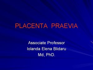 PLACENTA PRAEVIA Associate Professor Iolanda Elena Blidaru Md