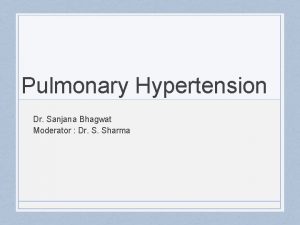 Pulmonary Hypertension Dr Sanjana Bhagwat Moderator Dr S