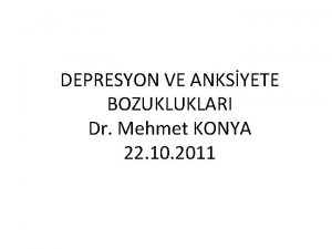 DEPRESYON VE ANKSYETE BOZUKLUKLARI Dr Mehmet KONYA 22