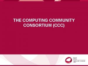 THE COMPUTING COMMUNITY CONSORTIUM CCC COMPUTING COMMUNITY CONSORTIUM