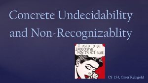 Concrete Undecidability and NonRecognizablity CS 154 Omer Reingold