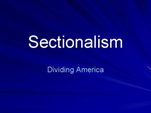 Sectionalism Dividing America Sectionalism Primary loyalty to a