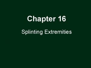 Chapter 16 Splinting Extremities Splinting Extremities Injured extremities