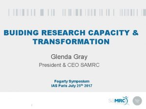 BUIDING RESEARCH CAPACITY TRANSFORMATION Glenda Gray President CEO