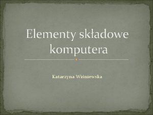 Elementy skadowe komputera Katarzyna Winiewska Jednostka centralna zwana
