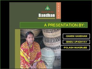 A PRESENTATION BY DAMINI GANDHAM BINDU UPADHYAY POLASH