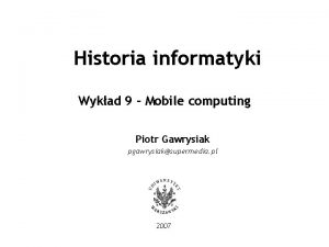 Historia informatyki Wykad 9 Mobile computing Piotr Gawrysiak