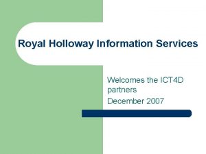 Royal Holloway Information Services Welcomes the ICT 4