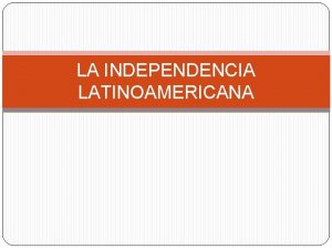 LA INDEPENDENCIA LATINOAMERICANA Debes saber que entre 1808