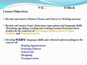 H Block Course Objectives Revisit and master Chinese