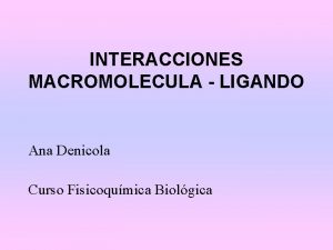 INTERACCIONES MACROMOLECULA LIGANDO Ana Denicola Curso Fisicoqumica Biolgica