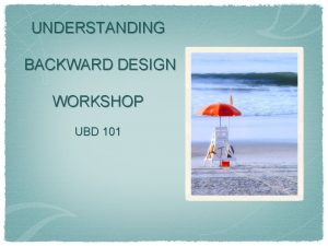 UNDERSTANDING BACKWARD DESIGN WORKSHOP UBD 101 AGENDA 8