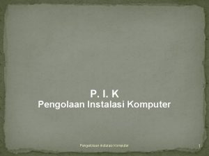 P I K Pengolaan Instalasi Komputer Pengelolaan instalasi