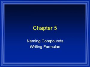 Chapter 5 Naming Compounds Writing Formulas Systematic Naming