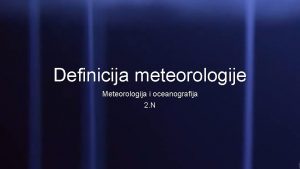 Definicija meteorologije Meteorologija i oceanografija 2 N Meteorologija