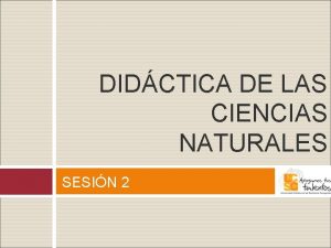 DIDCTICA DE LAS CIENCIAS NATURALES SESIN 2 Sesin