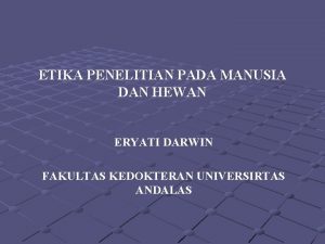 ETIKA PENELITIAN PADA MANUSIA DAN HEWAN ERYATI DARWIN