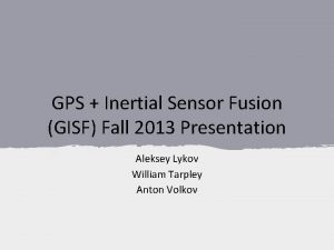 GPS Inertial Sensor Fusion GISF Fall 2013 Presentation