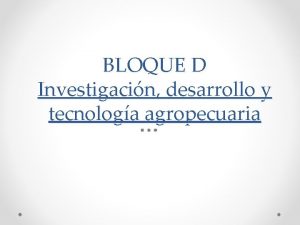 BLOQUE D Investigacin desarrollo y tecnologa agropecuaria Investigacin